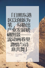 日照东港区以创新为笔，勾勒出产业发展磅礴图景——流动画卷里 激情与诗意共舞